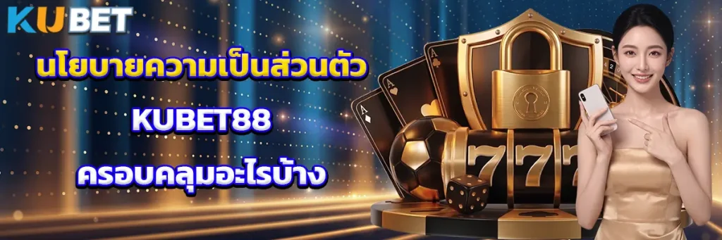 นโยบายความเป็นส่วนตัว KUBET88 ครอบคลุมอะไรบ้าง